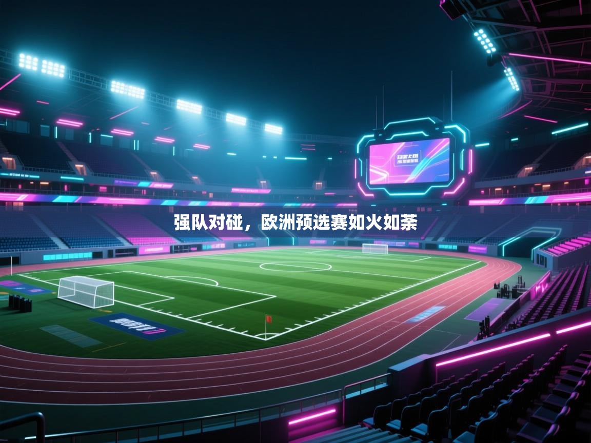 强队对碰，欧洲预选赛如火如荼  第1张
