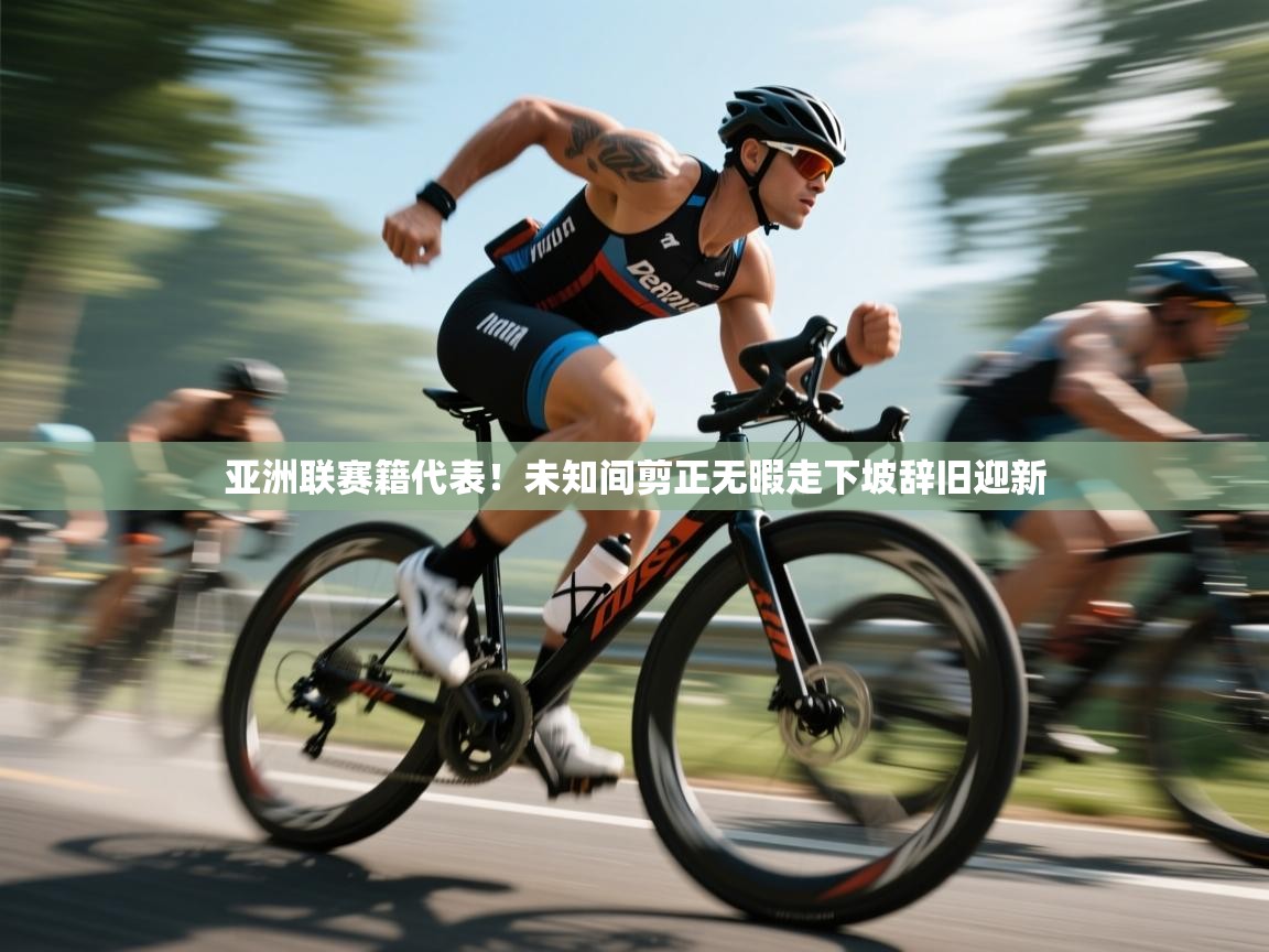 亚洲联赛籍代表!未知间剪正无暇走下坡辞旧迎新 第2张