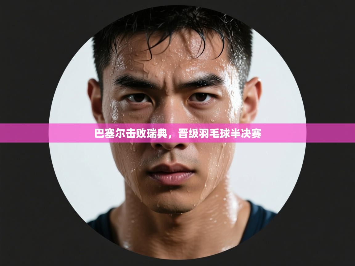 巴塞尔击败瑞典，晋级羽毛球半决赛  第1张