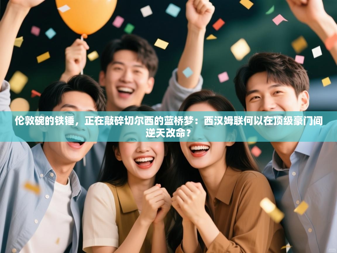 伦敦碗的铁锤，正在敲碎切尔西的蓝桥梦：西汉姆联何以在顶级豪门间逆天改命？  第2张