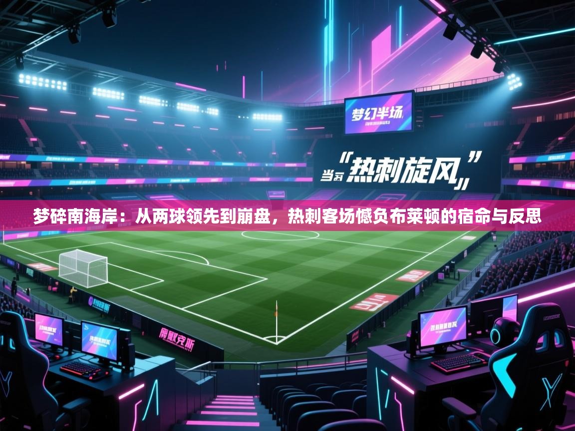 梦碎南海岸：从两球领先到崩盘，热刺客场憾负布莱顿的宿命与反思  第1张