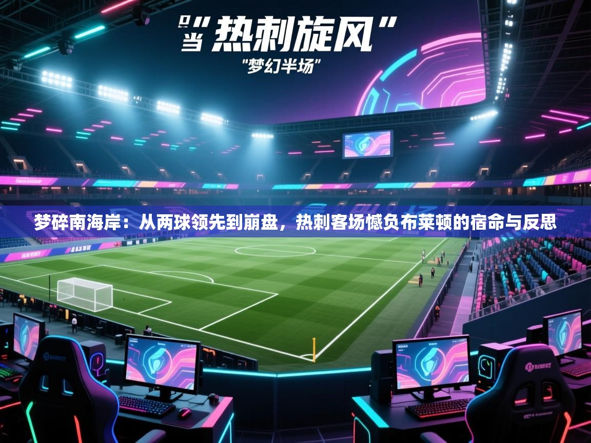梦碎南海岸：从两球领先到崩盘，热刺客场憾负布莱顿的宿命与反思  第2张