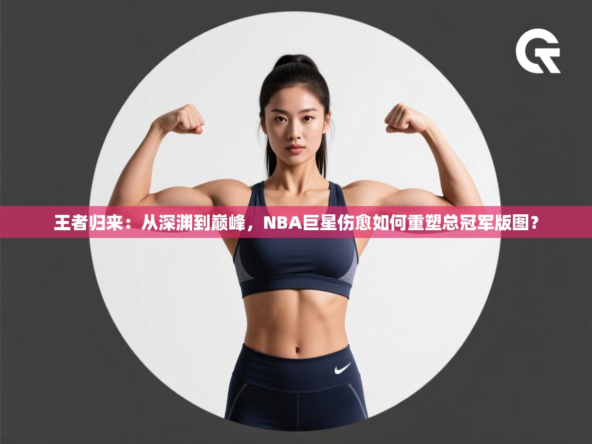 王者归来：从深渊到巅峰，NBA巨星伤愈如何重塑总冠军版图？  第2张