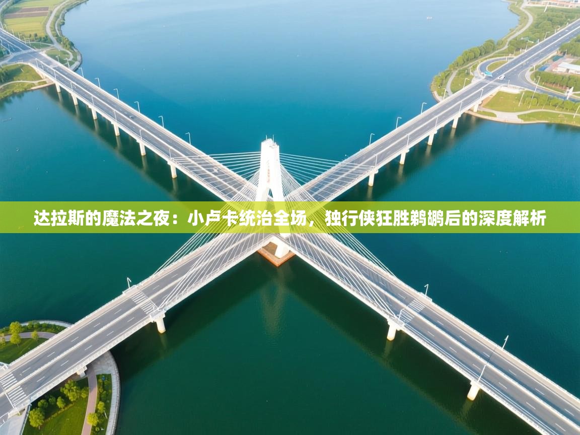 达拉斯的魔法之夜:小卢卡统治全场,独行侠狂胜鹈鹕后的深度解析 第1张