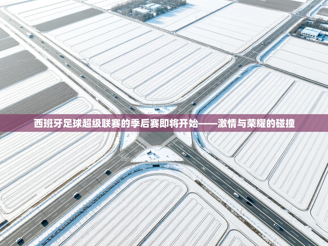 西班牙足球超级联赛的季后赛即将开始——激情与荣耀的碰撞  第2张