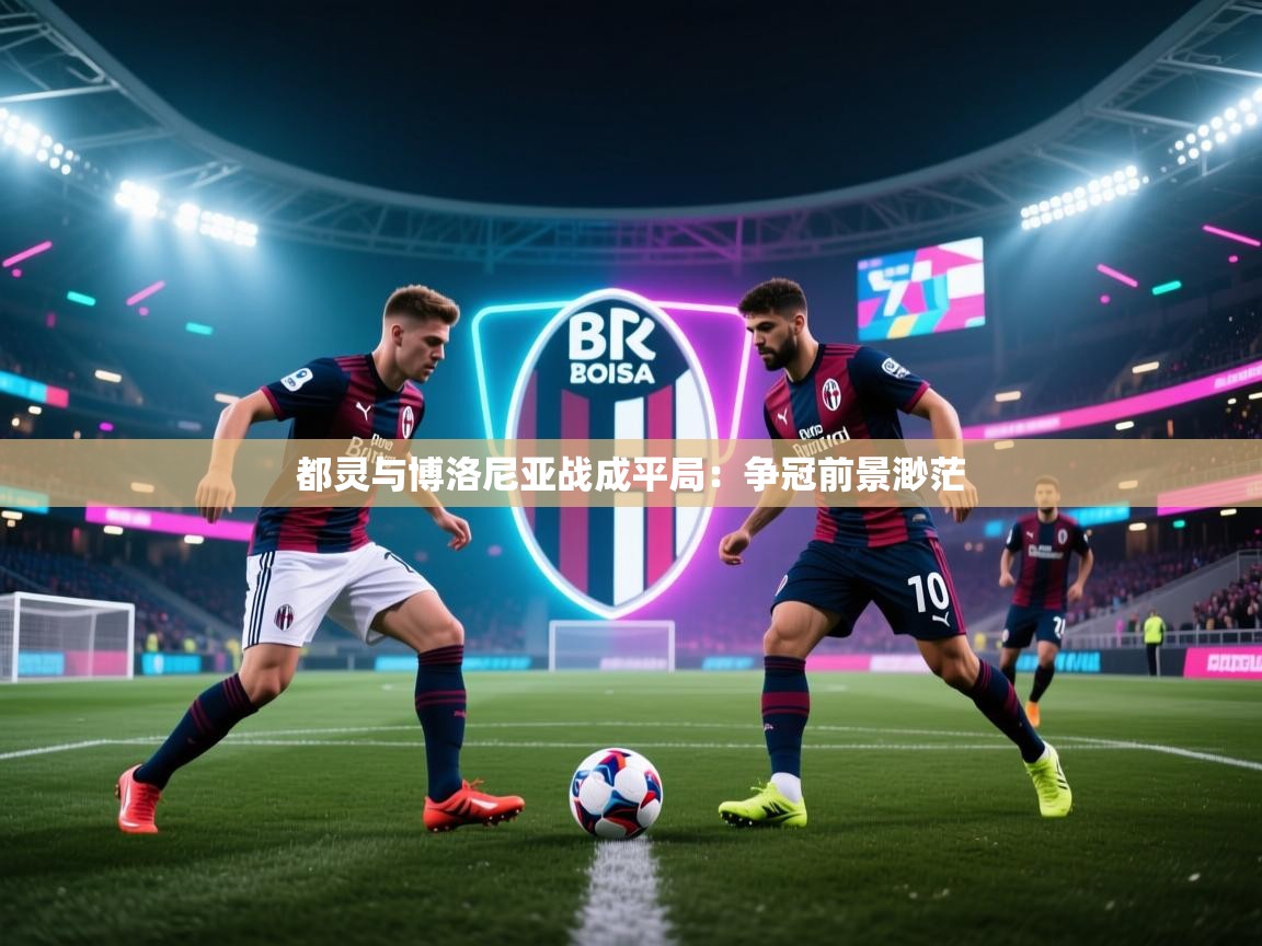 都灵与博洛尼亚战成平局：争冠前景渺茫  第2张
