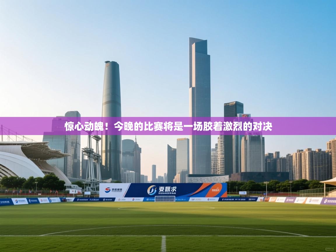 惊心动魄!今晚的比赛将是一场胶着激烈的对决 第1张