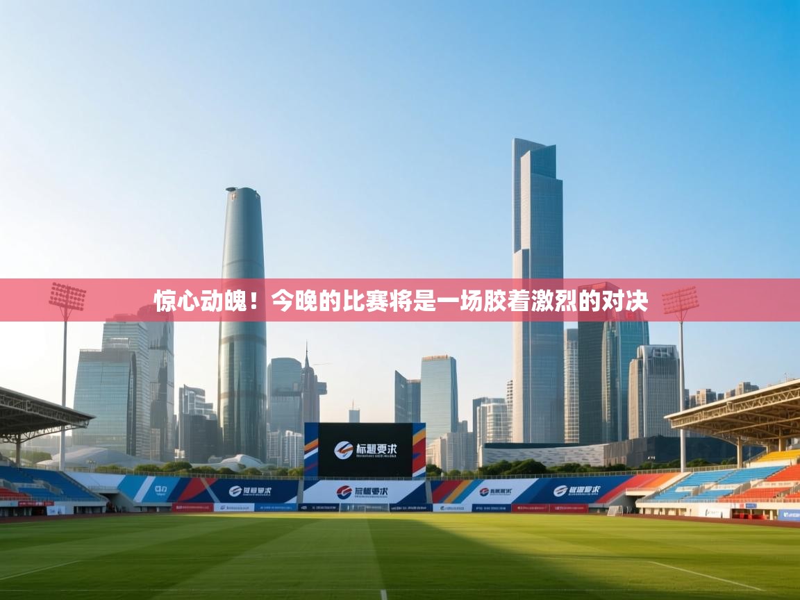 惊心动魄!今晚的比赛将是一场胶着激烈的对决 第2张