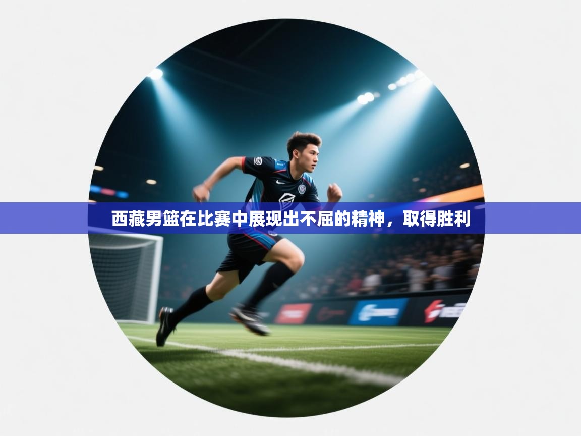 西藏男篮在比赛中展现出不屈的精神,取得胜利 第2张