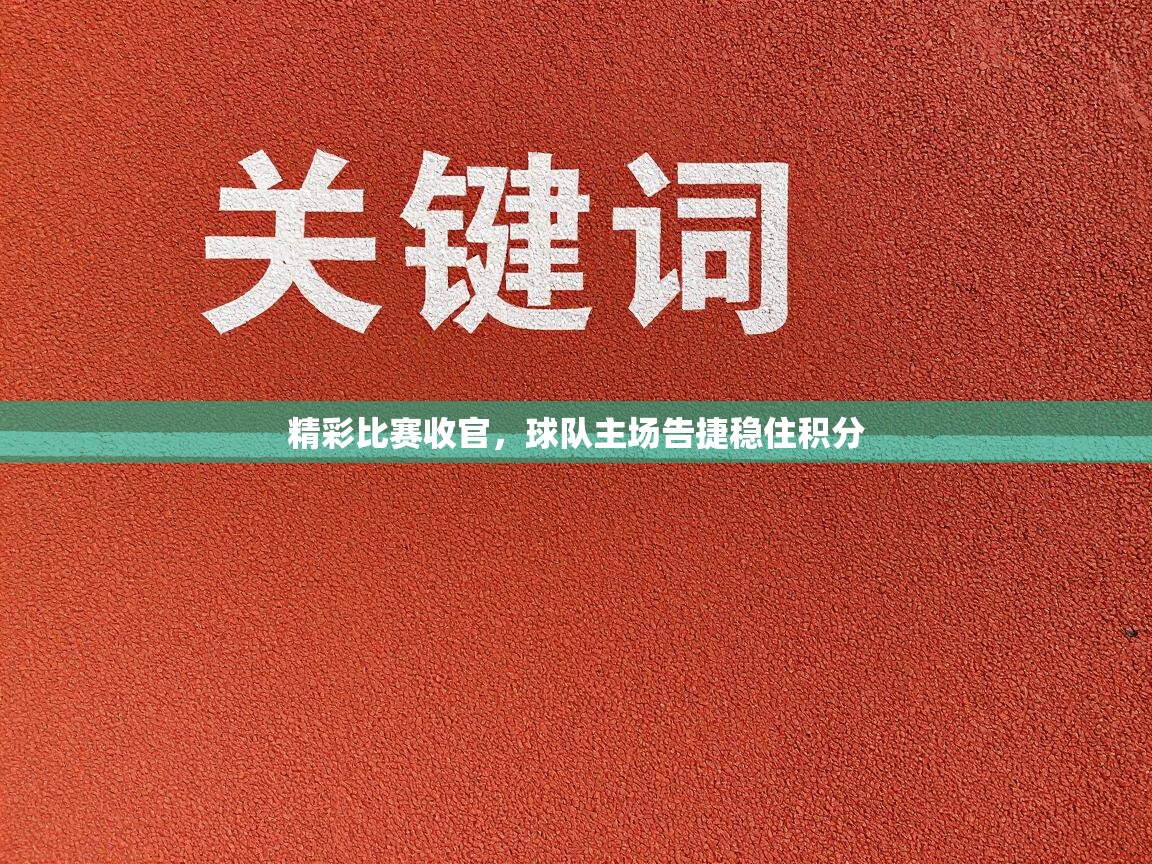 精彩比赛收官，球队主场告捷稳住积分  第1张