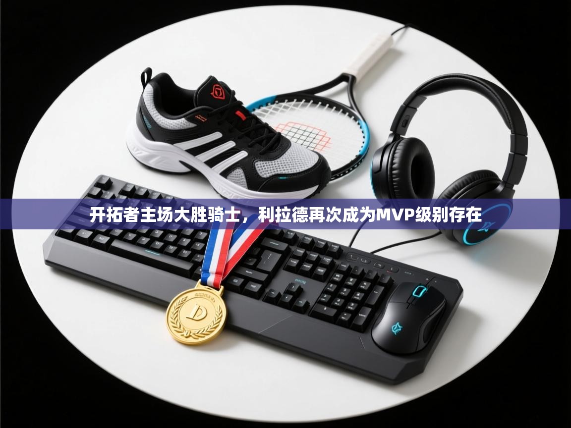 开拓者主场大胜骑士，利拉德再次成为MVP级别存在  第1张