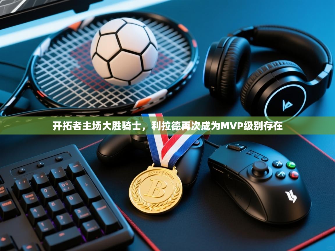 开拓者主场大胜骑士，利拉德再次成为MVP级别存在  第2张