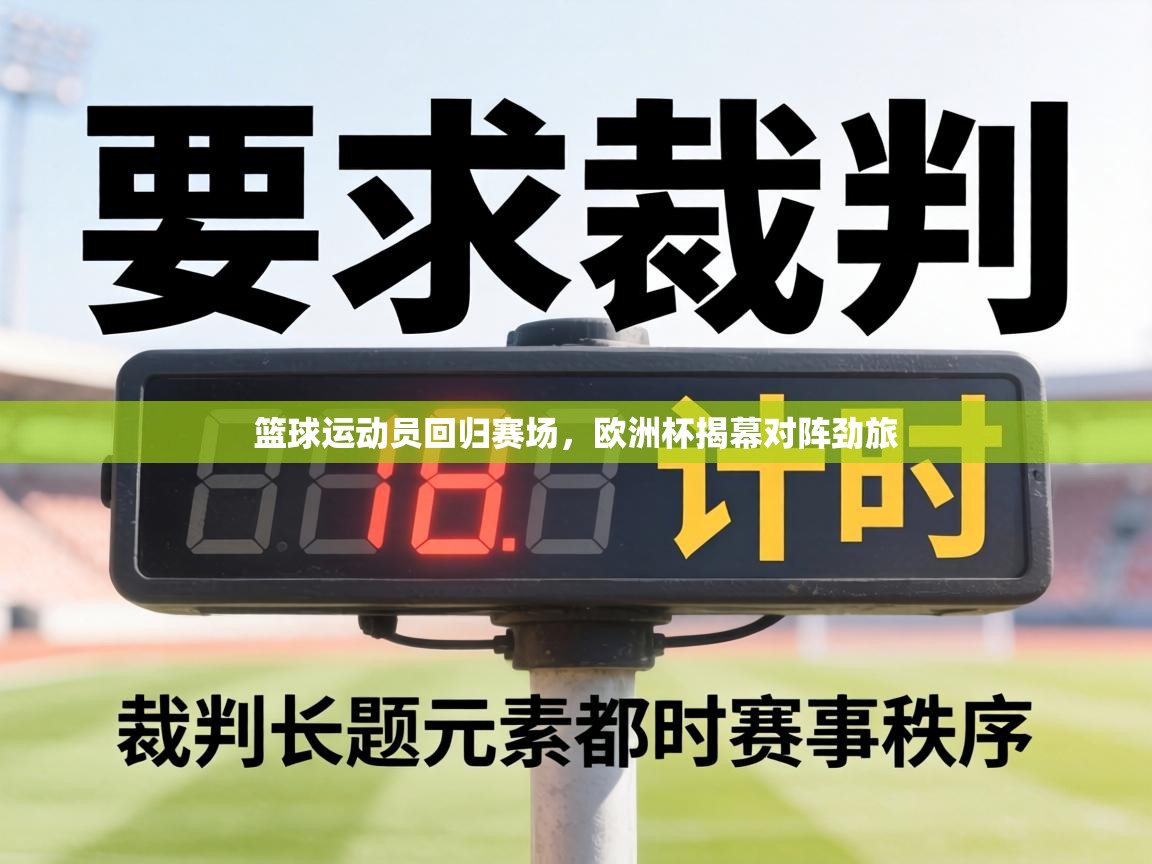 篮球运动员回归赛场，欧洲杯揭幕对阵劲旅  第2张